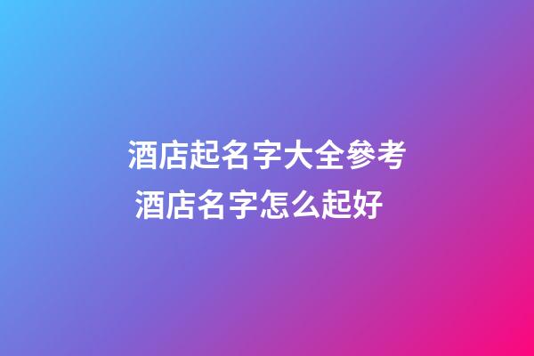 酒店起名字大全參考 酒店名字怎么起好-第1張-店鋪起名-玄機派